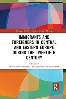 Immigrants and Foreigners in Central and Eastern Europe during the Twentieth Century (Routledge Studies in Modern European History)