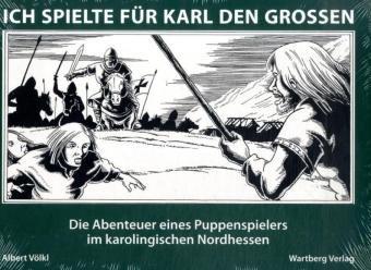 Ich spielte für Karl den Grossen: Die Abenteuer eines Puppenspielers im karolingischen Nordhessen