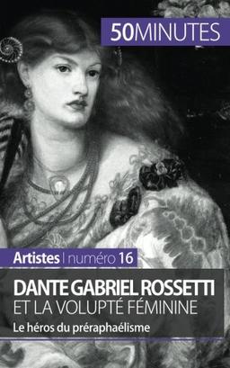 Dante Gabriel Rossetti et la volupté féminine : Le héros du préraphaélisme