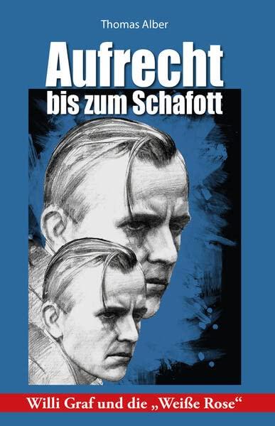 Aufrecht bis zum Schafott: Willi Graf und die "Weiße Rose"