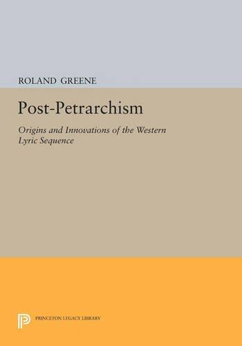 Post-Petrarchism: Origins and Innovations of the Western Lyric Sequence (Princeton Legacy Library, Band 1163)