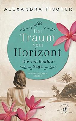 Der Traum vom Horizont: Die von Bahlow Saga