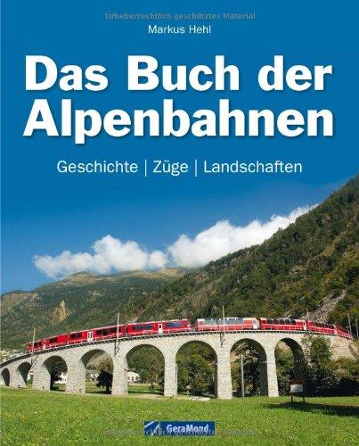 Das Buch der Alpenbahnen: Geschichte, Züge, Landschaften