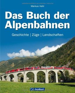 Das Buch der Alpenbahnen: Geschichte, Züge, Landschaften