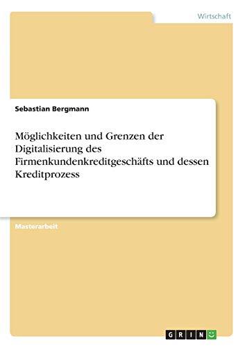 Möglichkeiten und Grenzen der Digitalisierung des Firmenkundenkreditgeschäfts und dessen Kreditprozess