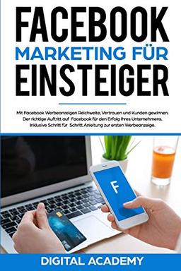 Facebook Marketing für Einsteiger: Mit Facebook Werbeanzeigen Reichweite, Vertrauen und Kunden gewinnen. Der richtige Auftritt auf Facebook für den ... Schritt Anleitung zur ersten Werbeanzeige.