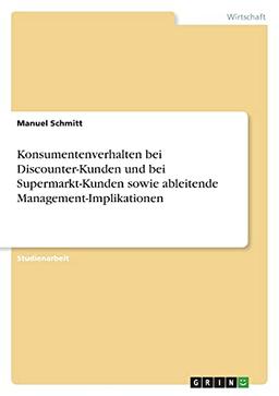 Konsumentenverhalten bei Discounter-Kunden und bei Supermarkt-Kunden sowie ableitende Management-Implikationen