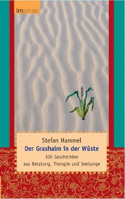 Der Grashalm in der Wüste: 100 Geschichten aus Beratung, Therapie und Seelsorge