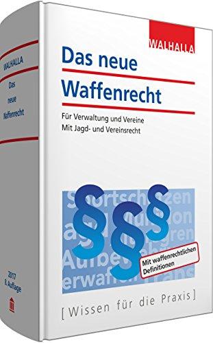 Das neue Waffenrecht: Für Verwaltung und Vereine; Mit Jagd- und Vereinsrecht; Ausgabe 2017