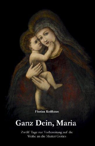 Ganz Dein, Maria: Zwölf Tage zur Vorbereitung auf die Weihe an die Mutter Gottes und zur Vertiefung des geistlichen Lebens nach den Schriften des heiligen Ludwig Maria Grignion von Montfort