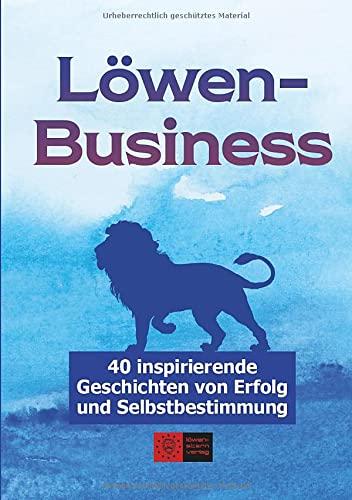 LöwenBusiness: 40 inspirierende Geschichten von Erfolg und Selbstbestimmung