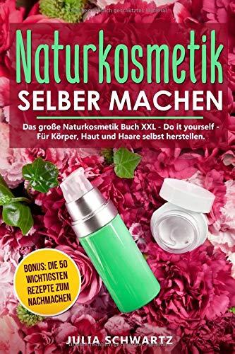 Naturkosmetik selber machen: Das große Naturkosmetik Buch XXL - Do it yourself - Für Körper, Haut und Haare selbst herstellen. Bonus: Die 50 wichtigsten Rezepte zum nachmachen