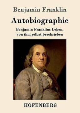 Autobiographie: Benjamin Franklins Leben, von ihm selbst beschrieben