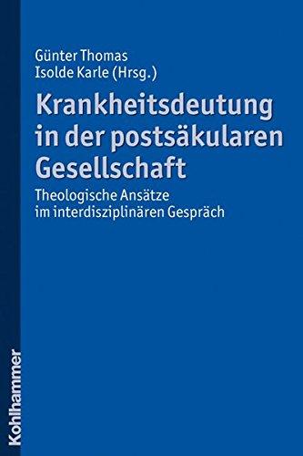 Krankheitsdeutung in der postsäkularen Gesellschaft: Theologische Ansätze im interdisziplinären Gespräch