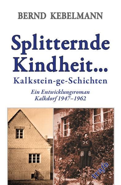 Splitternde Kindheit... Kalkstein-ge-Schichten.: Ein Entwicklungsroman. Kalkdorf 1947–1962