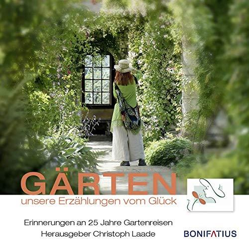 Gärten unsere Erzählungen vom Glück: Erinnerungen an 25 Jahre Gartenreisen