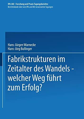 Fabrikstrukturen im Zeitalter des Wandels ― welcher Weg führt zum Erfolg? (IPA-IAO - Forschung und Praxis Tagungsberichte, 47, Band 47)