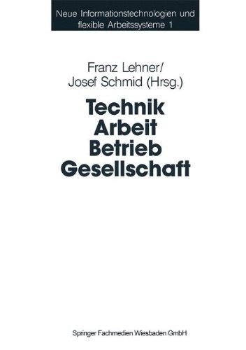 Technik Arbeit Betrieb Gesellschaft: Beiträge Der Industriesoziologie Und Organisationsforschung (Neue Informationstechnologien Und Flexible Arbeitssysteme) (German Edition)