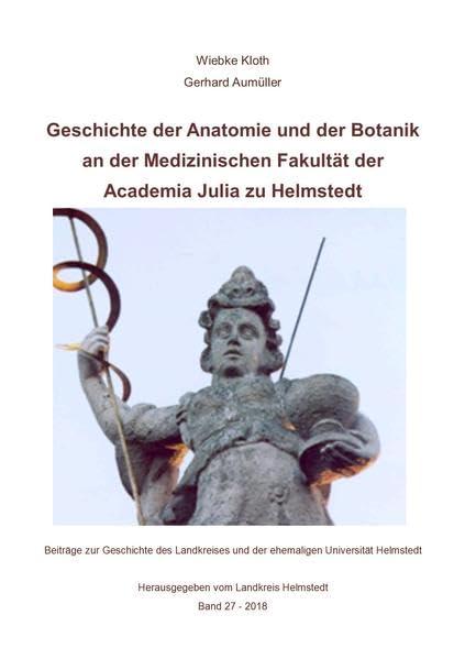 Geschichte der Anatomie und der Botanik an der Medizinischen Fakultät der Academia Julia zu Helmstedt: Beiträge zur Geschichte des Landkreises und der ehemaligen Universität Helmstedt