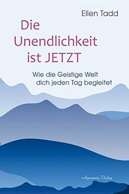 Die Unendlichkeit ist Jetzt: Wie dich die Geistige Welt jeden Tag begleitet