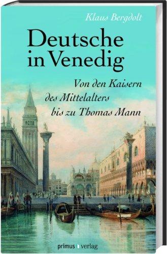 Deutsche in Venedig: Von den Kaisern des Mittelalters bis Thomas Mann