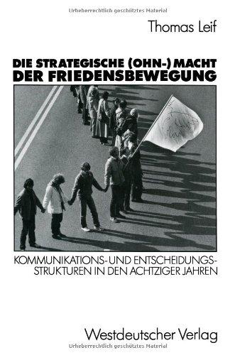 Die Strategische (OHN-) Macht der Friedensbewegung: Kommunikations- und Entscheidungsstrukturen in den Achtziger Jahren (German Edition)