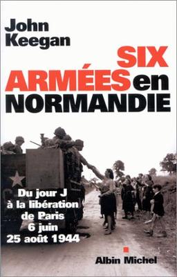 Six armées en Normandie : du jour J à la libération de Paris : 6 juin-25 août 1944