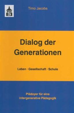 Dialog der Generationen. Leben - Gesellschaft - Schule: Plädoyer für eine intergenerative Pädagogik