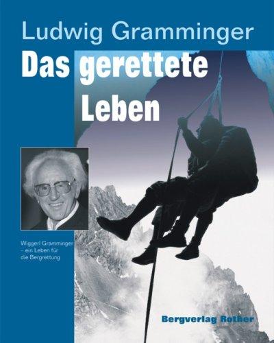 Das gerettete Leben. Wiggerl Gramminger - ein Leben für die Bergrettung