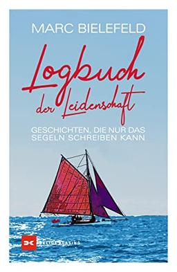 Logbuch der Leidenschaft: Geschichten, die nur das Segeln schreiben kann