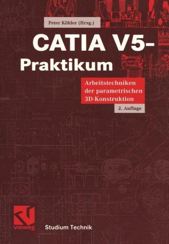 CATIA V5-Praktikum: Arbeitstechniken der parametrischen 3D-Konstruktion (Studium Technik) (German Edition)