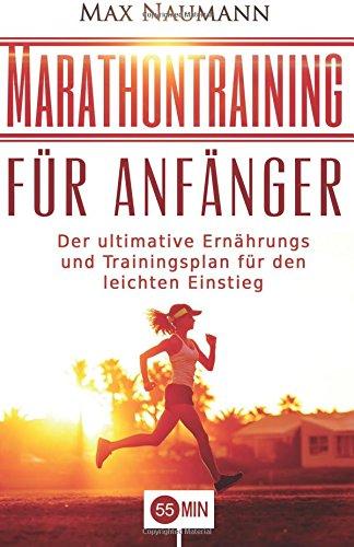 Marathontraining für Anfänger: Der ultimative Ernährungs- und Trainingsplan für den leichten Einstieg. (Marathon, Marathon Training, Marathon ... Laufen, Joggen, Laufen für Einsteiger)