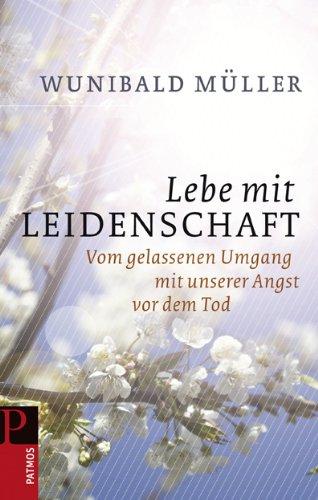 Lebe mit Leidenschaft: Vom gelassenen Umgang mit unserer Angst vor dem Tod