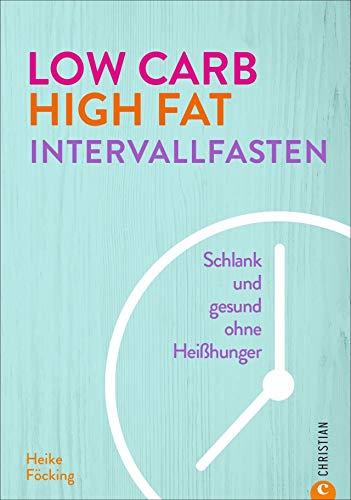 Kochbuch: Low Carb High Fat Intervallfasten. Schlank und gesund ohne Heißhunger. Diät-Ratgeber mit Tipps und Rezepten für ein schnelles Abnehmen ohne ... Intermittend Fasting kombiniert mit LCHF.