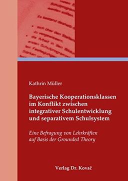 Bayerische Kooperationsklassen im Konflikt zwischen integrativer Schulentwicklung und separativem Schulsystem: Eine Befragung von Lehrkräften auf ... in Forschung und Praxis)