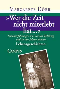 "Wer die Zeit nicht miterlebt hat...": Frauenerfahrungen im Zweiten Weltkrieg und in den Jahren danach Bd.1 Lebensgeschichten