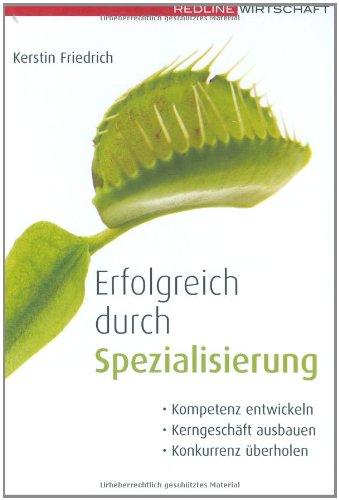 Erfolgreich durch Spezialisierung: Kompetenzen entwickeln; Kerngeschäfte ausbauen; Konkurrenz überholen