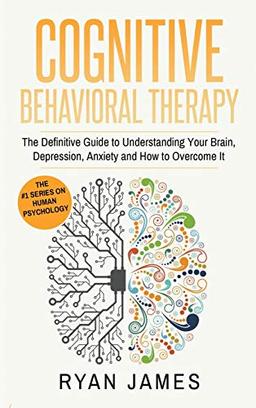 Cognitive Behavioral Therapy: The Definitive Guide to Understanding Your Brain, Depression, Anxiety and How to Over Come It (Cognitive Behavioral Therapy Series) (Volume 1)