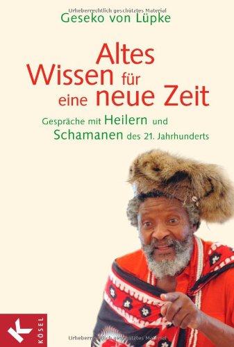 Altes Wissen für eine neue Zeit: Gespräche mit Heilern und Schamanen des 21. Jahrhunderts