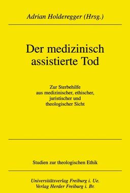 Das medizinisch assistierte Sterben: Zur Sterbehilfe aus medizinischer, ethischer, juristischer und theologischer Sicht (Studien zur theologischen Ethik)