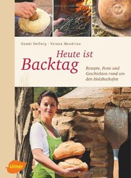 Heute ist Backtag: Rezepte, Feste und Geschichten rund um den Holzbackofen