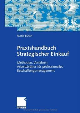 Praxishandbuch Strategischer Einkauf: Methoden, Verfahren, Arbeitsblätter für professionelles Beschaffungsmanagement