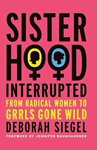 Sisterhood, Interrupted: From Radical Women to Grrls Gone Wild: From Radical Women to Girls Gone Wild