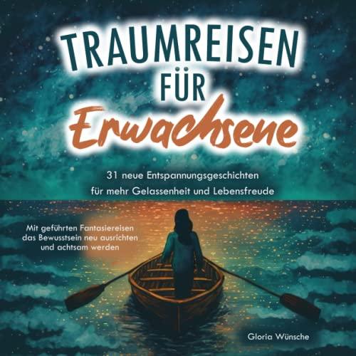 Traumreisen für Erwachsene: 31 neue Entspannungsgeschichten für mehr Gelassenheit und Lebensfreude - Mit geführten Fantasiereisen das Bewusstsein neu ausrichten und achtsam werden