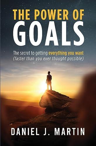 The power of goals: The secret to getting everything you want (Self-Help and Personal Development)