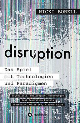 disruption - Das Spiel mit Technologien und Paradigmen: Psychologie, Philosophie, Technologie - Next Generation Portals - SharePoint, Office 365, Windows Azure