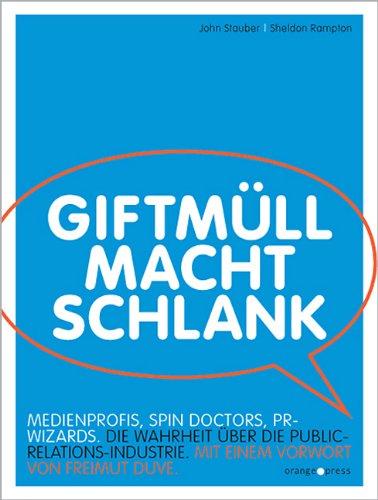 Giftmüll macht schlank: Spin Doctors, PR Wizards, Medienprofis. Die Wahrheit über die Public-Relations-Industrie