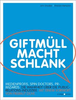 Giftmüll macht schlank: Spin Doctors, PR Wizards, Medienprofis. Die Wahrheit über die Public-Relations-Industrie