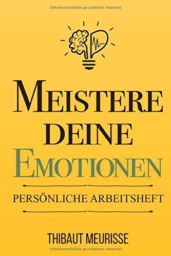 Meistere Deine Emotionen: Ein praktischer Leitfaden zur Überwindung von Negativität und zum besseren Umgang mit deinen Gefühlen (Persönliche Arbeitsheft)