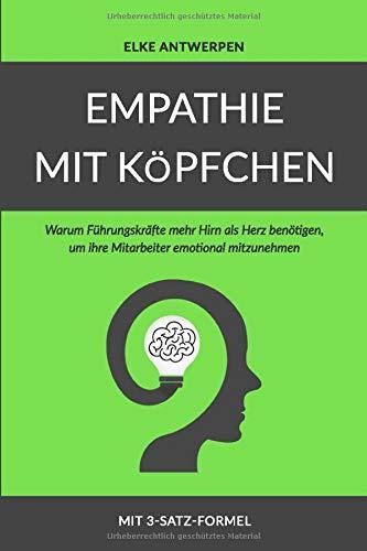 EMPATHIE MIT KÖPFCHEN: Warum Führungskräfte mehr Hirn als Herz benötigen, um ihre Mitarbeiter emotional mitzunehmen